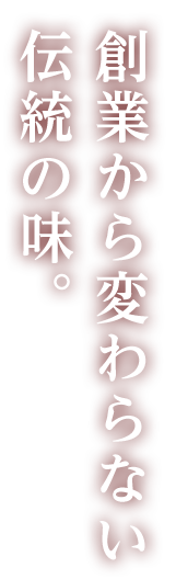 創業から変わらない伝統の味。